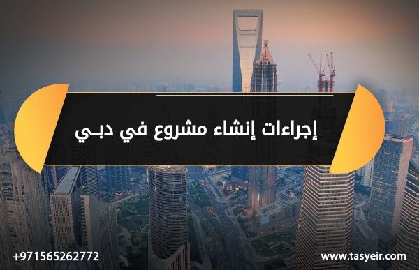 إجراءات انشاء مشروع في دبي