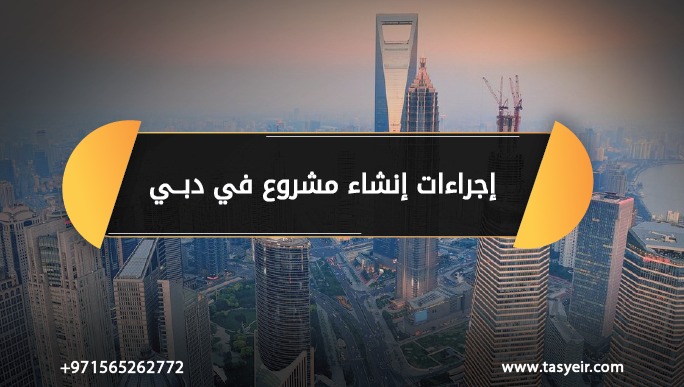 إجراءات انشاء مشروع في دبي