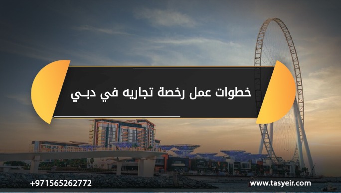 خطوات عمل رخصة تجارية في دبي
