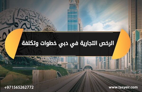 الرخص التجارية في دبي خطوات والتكلفة
