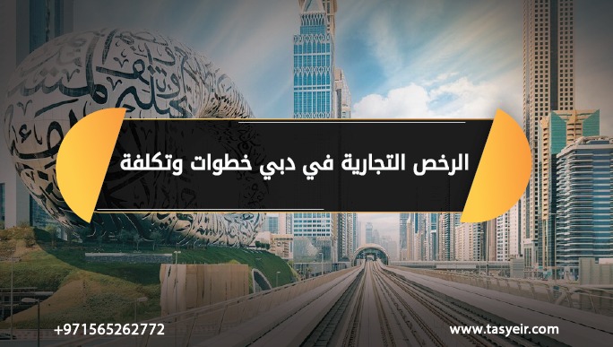 الرخص التجارية في دبي خطوات والتكلفة