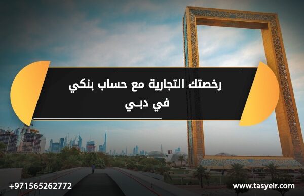 رخصتك التجارية مع حساب بنكي في دبي