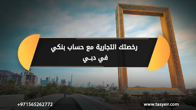 رخصتك التجارية مع حساب بنكي في دبي