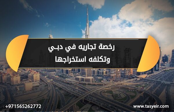 رخصه تجاريه في دبي تكلفه استخراجها
