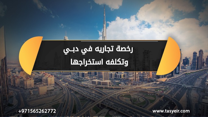 رخصه تجاريه في دبي تكلفه استخراجها