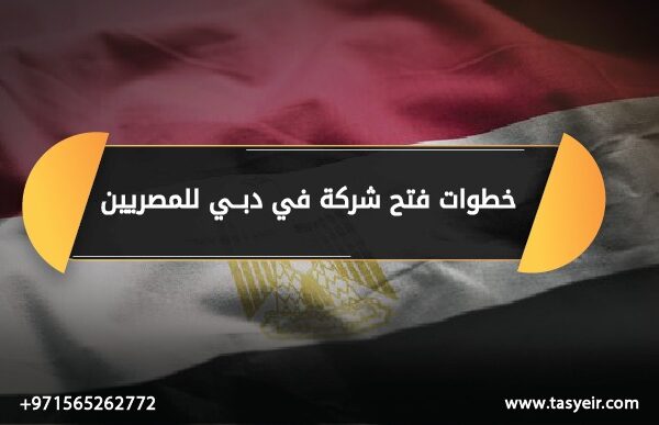 خطوات فتح شركة في دبي للمصريين