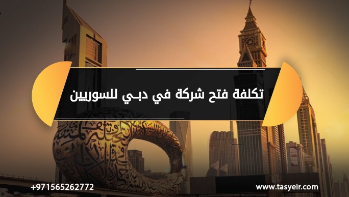 تكلفة فتح شركة في دبي للسوريين