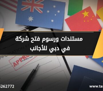 مستندات ورسوم فتح شركة في دبي للأجانب