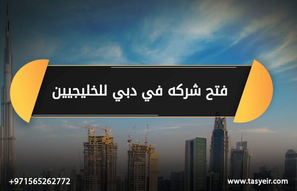 فتح شركه في دبي للخليجيين