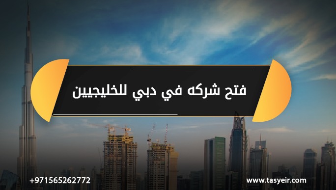 فتح شركه في دبي للخليجيين