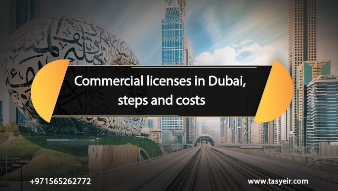 Commercial Licenses In Dubai Steps And Costs - اصدار رخص تجارية في دبي