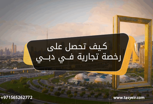 كيف تحصل على رخصة تجارية في دبي
